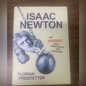 Isaac Newton The A hole who reinvented the universe by Florian Freistetter